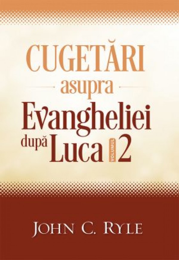 Cugetări asupra Evangheliei după Luca - volumul 2, John C. Ryle
