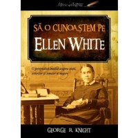 Sa o cunoastem pe Ellen White - O perspectiva inedita asupra vietii ei