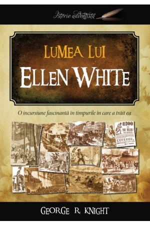 Lumea lui Ellen White - O inscursiune fascinantă în timpurile în care a trăit ea