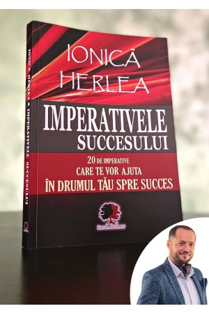 Imperativele succesului - 20 de imperative care te vor ajuta in drumul tau catre succes - Ionica Herlea - dezvoltare personala