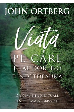 Viata pe care ti-ai dorit-o dintotdeauna - discipline spirituale pentru omul de rand  (editia a II-a)