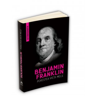 Benjamin Franklin - Povestea vietii mele (Autobiografia)