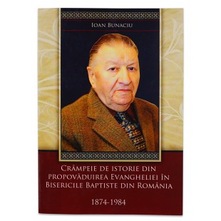 Crampeie de istorie din propovaduirea Evangheliei in Bisericile Baptiste din Romania 1874-1984 de Ioan Bunaciu