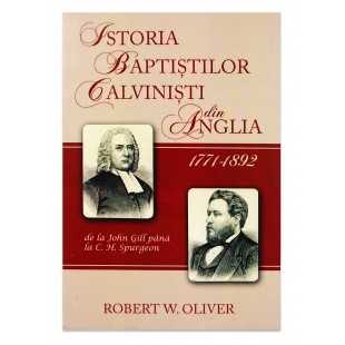 Istoria baptistilor calvinisti din Anglia 1771-1892 de la John Gill pana la C. H. Spurgeon