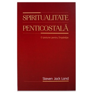 Spiritualitate penticostală. O pasiune pentru Împărăţie de Steven Jack Land