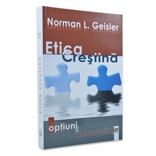 Etica crestina - optiuni si consecinte de Norman Geisler 